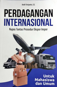 Image of Perdagangan Internasional : Kupas Tuntas Produser Ekspor Impor